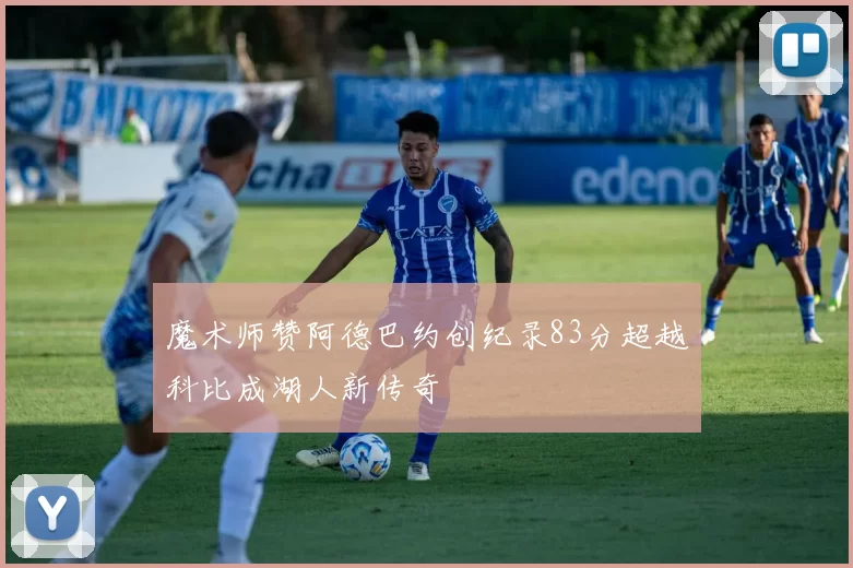魔术师赞阿德巴约创纪录83分超越科比成湖人新传奇