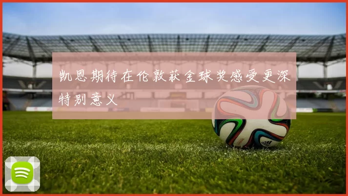 凯恩期待在伦敦获金球奖感受更深特别意义