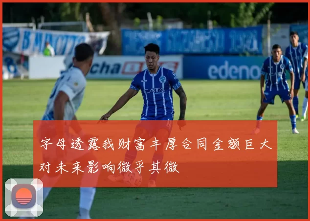 字母透露我财富丰厚合同金额巨大对未来影响微乎其微