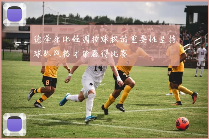 德泽尔比强调控球权的重要性坚持球队风格才能赢得比赛
